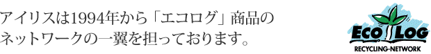 アイリスは1994年から「エコログ」商品の ネットワークの一翼を担っております。