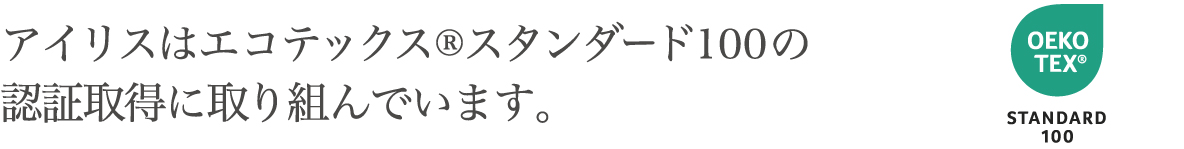 アイリスはエコテックススタンダード100の認証取得に取り組んでいます。