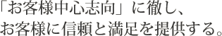 「お客様中心志向」に徹し、 お客様に信頼と満足を提供する。