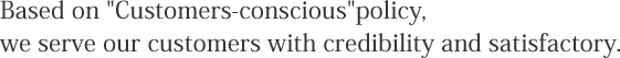 Based on "Customers-conscious"policy,we serve our customers with credibility and satisfactory.