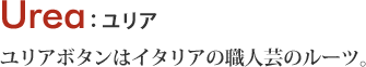 Urea ユリアボタンはイタリアの職人芸のルーツ。 